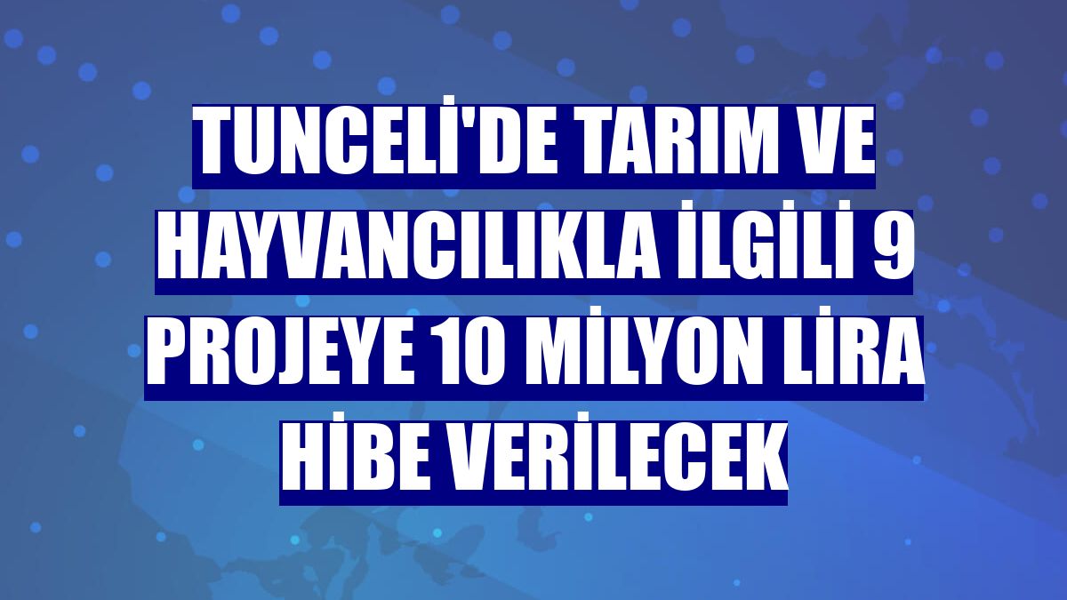 Tunceli'de tarım ve hayvancılıkla ilgili 9 projeye 10 milyon lira hibe verilecek
