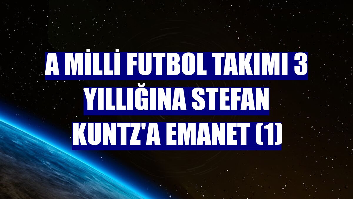 A Milli Futbol Takımı 3 yıllığına Stefan Kuntz'a emanet (1)