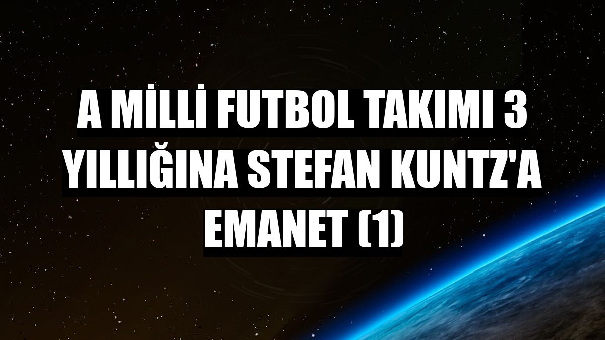 A Milli Futbol Takımı 3 yıllığına Stefan Kuntz'a emanet (1)
