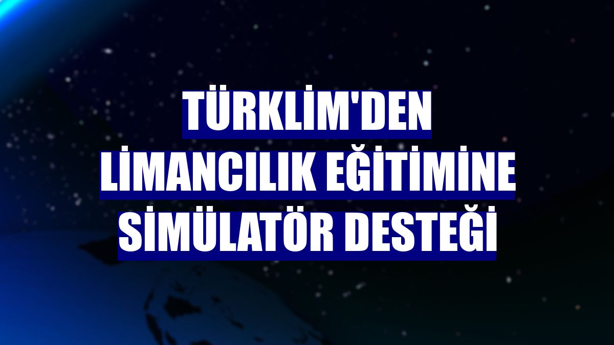 TÜRKLİM'den limancılık eğitimine simülatör desteği