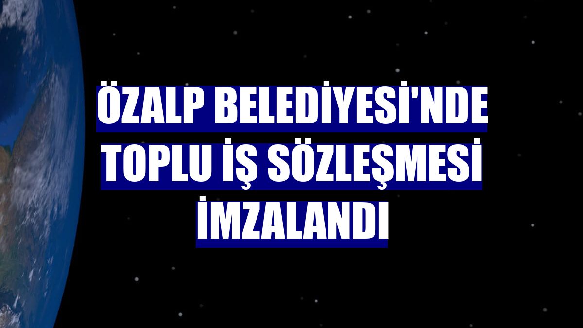 Özalp Belediyesi'nde toplu iş sözleşmesi imzalandı