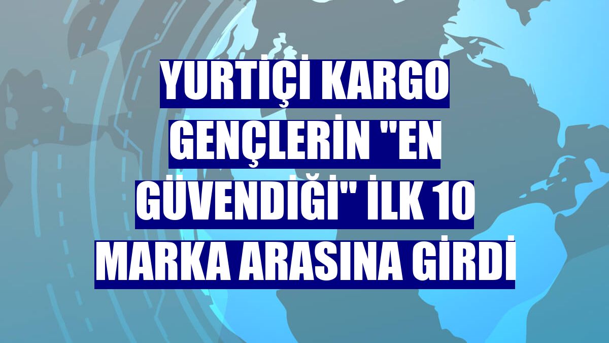 Yurtiçi Kargo gençlerin "en güvendiği" ilk 10 marka arasına girdi