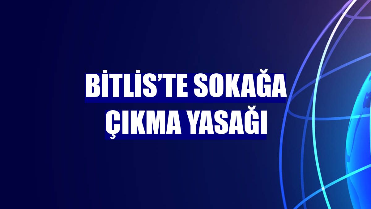 Bitlis’te sokağa çıkma yasağı