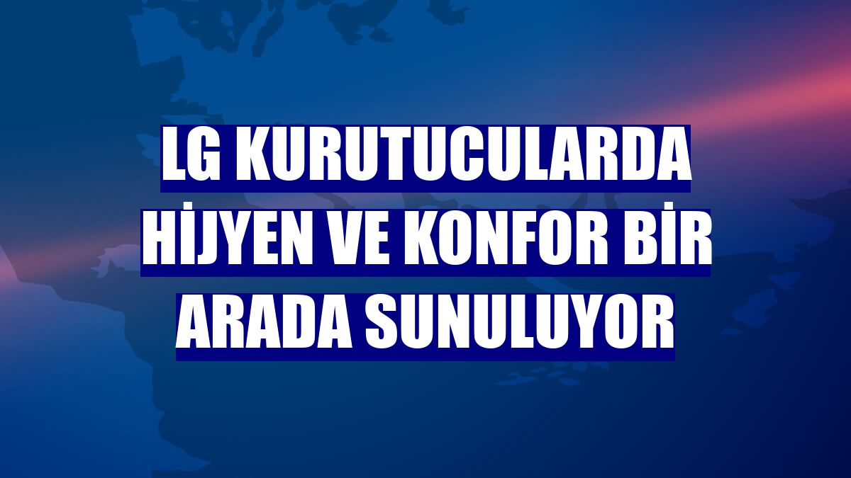 LG kurutucularda hijyen ve konfor bir arada sunuluyor