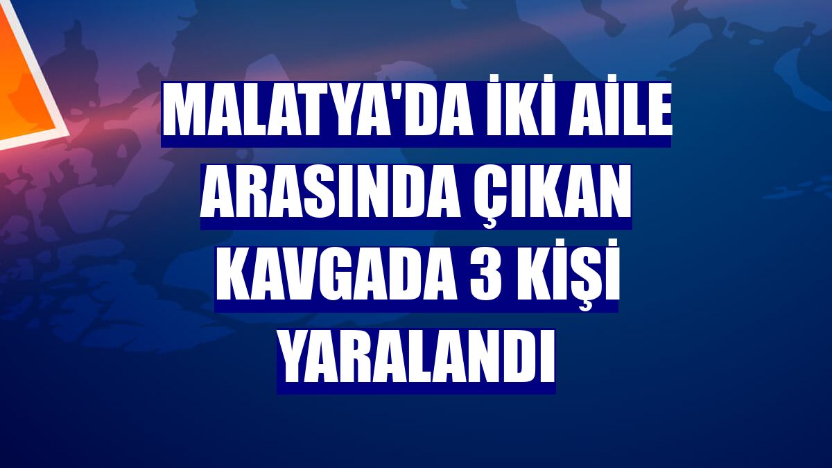 Malatya'da iki aile arasında çıkan kavgada 3 kişi yaralandı