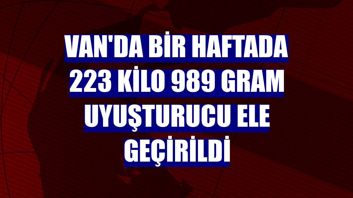 Van'da bir haftada 223 kilo 989 gram uyuşturucu ele geçirildi