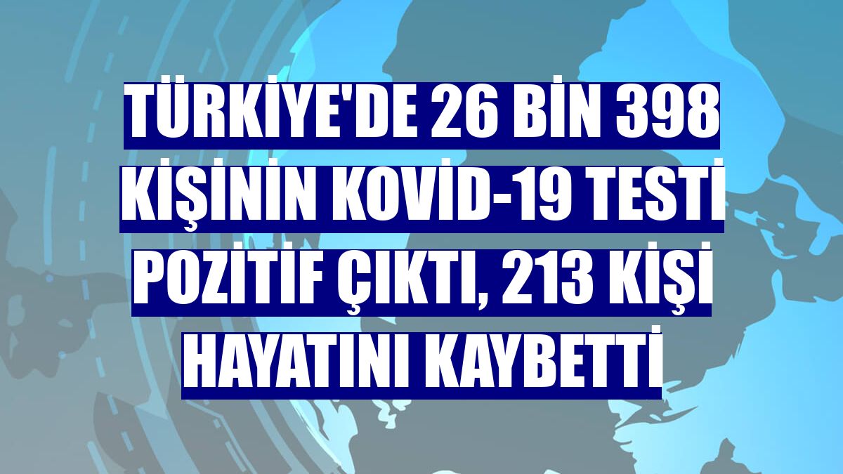 Türkiye'de 26 bin 398 kişinin Kovid-19 testi pozitif çıktı, 213 kişi hayatını kaybetti
