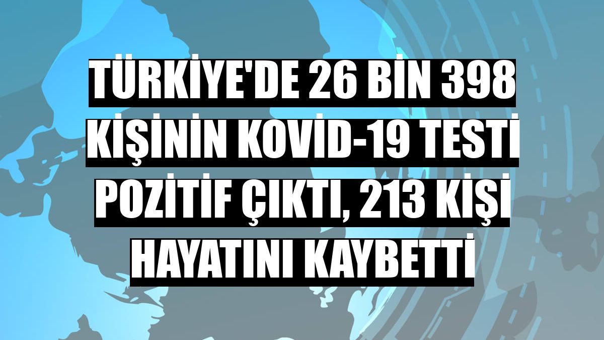 Türkiye'de 26 bin 398 kişinin Kovid-19 testi pozitif çıktı, 213 kişi hayatını kaybetti