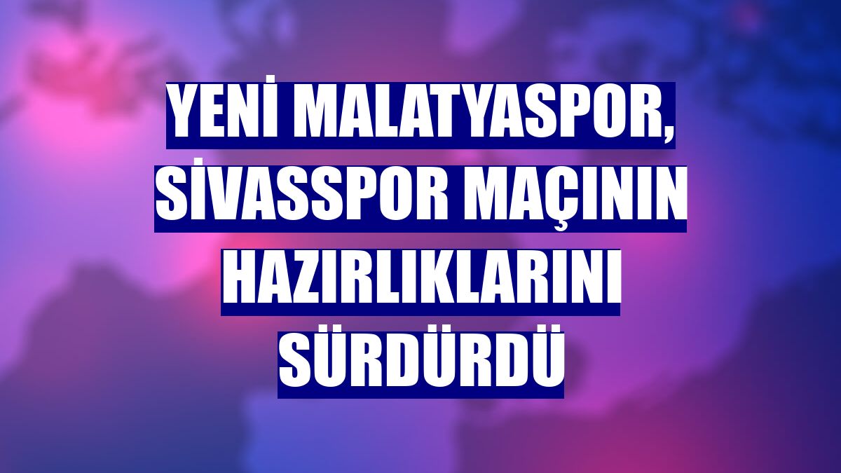 Yeni Malatyaspor, Sivasspor maçının hazırlıklarını sürdürdü