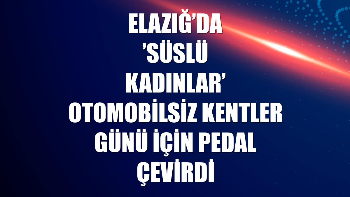 Elazığ’da ’Süslü Kadınlar’ Otomobilsiz Kentler Günü için pedal çevirdi