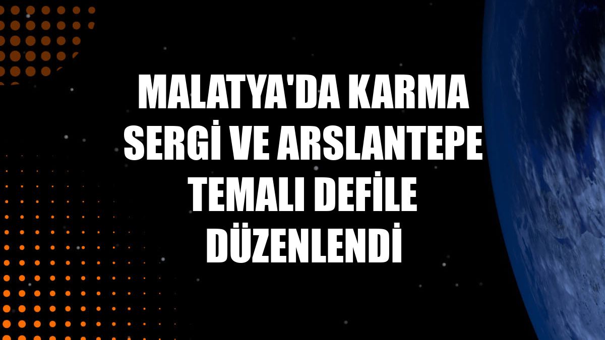 Malatya'da karma sergi ve Arslantepe temalı defile düzenlendi