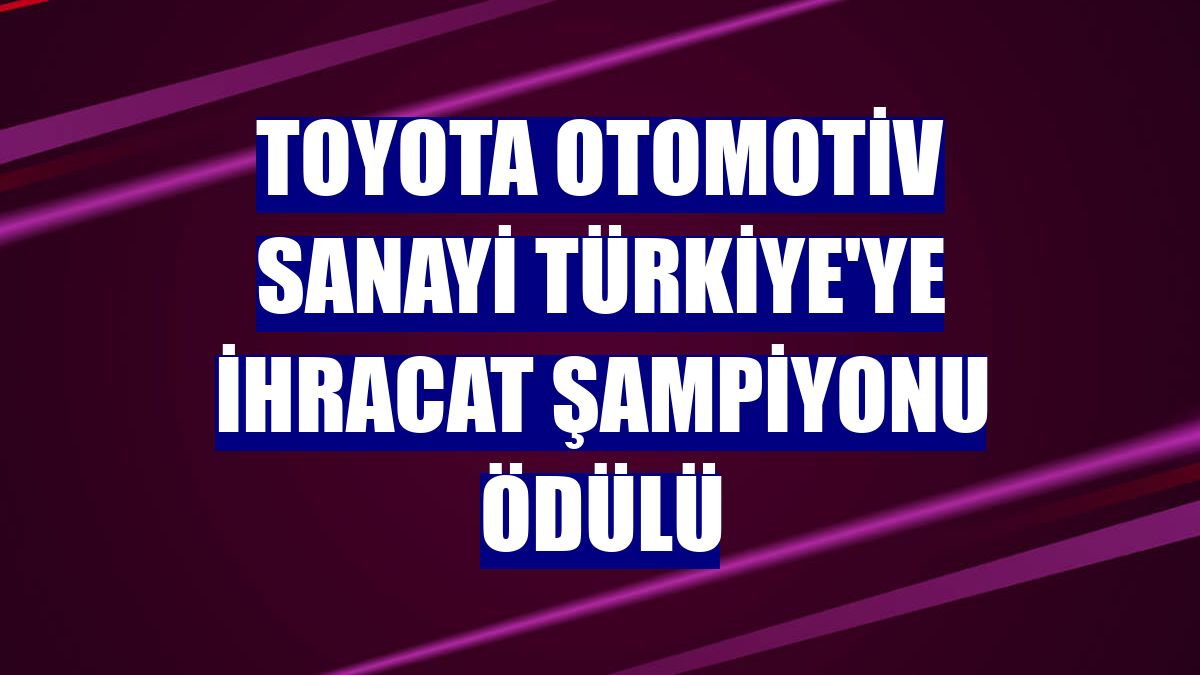Toyota Otomotiv Sanayi Türkiye'ye ihracat şampiyonu ödülü