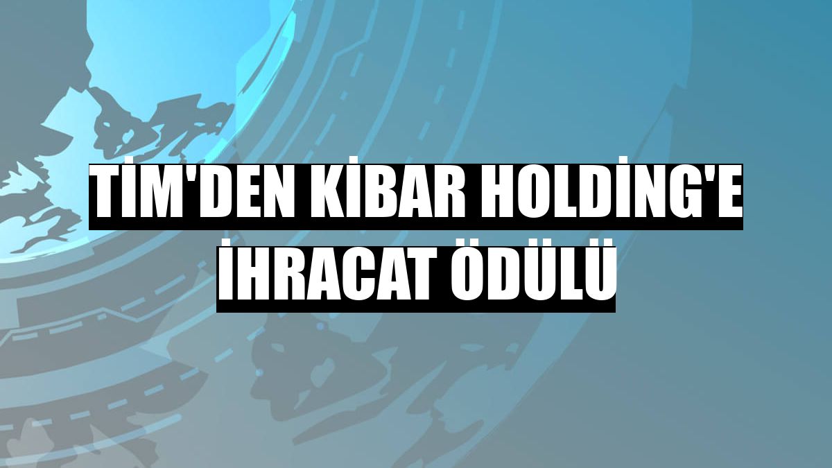 TİM'den Kibar Holding'e ihracat ödülü