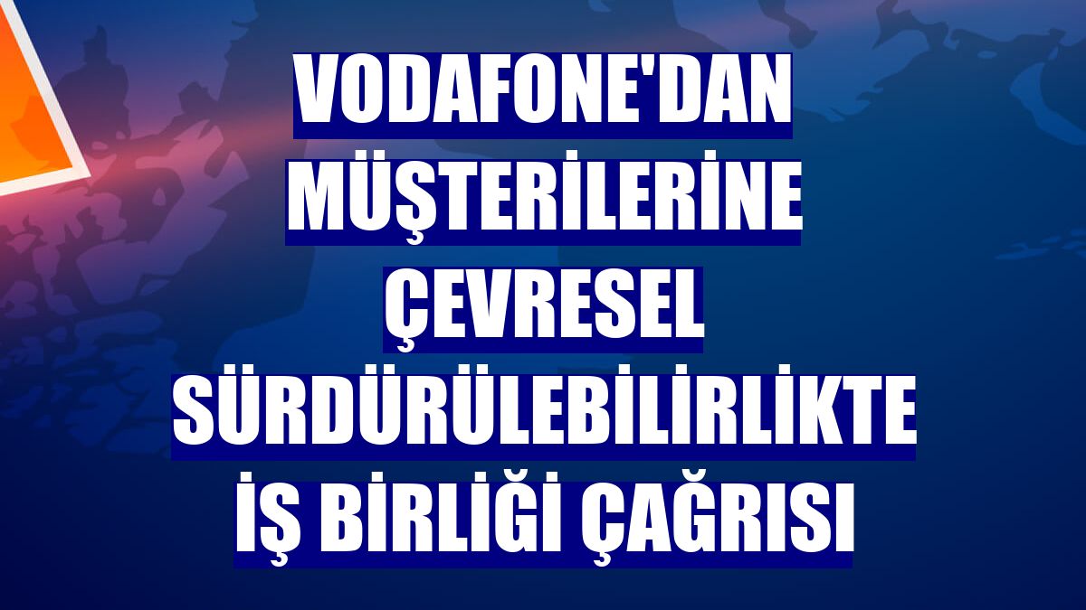 Vodafone'dan müşterilerine çevresel sürdürülebilirlikte iş birliği çağrısı