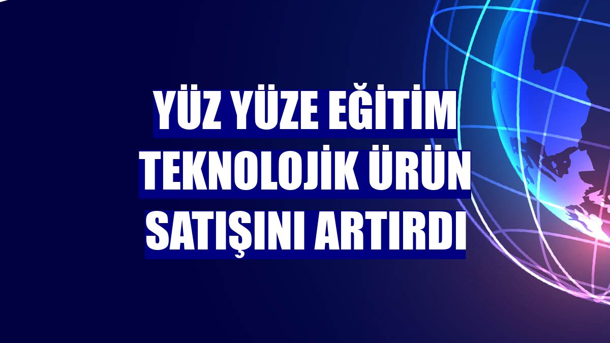 Yüz yüze eğitim teknolojik ürün satışını artırdı