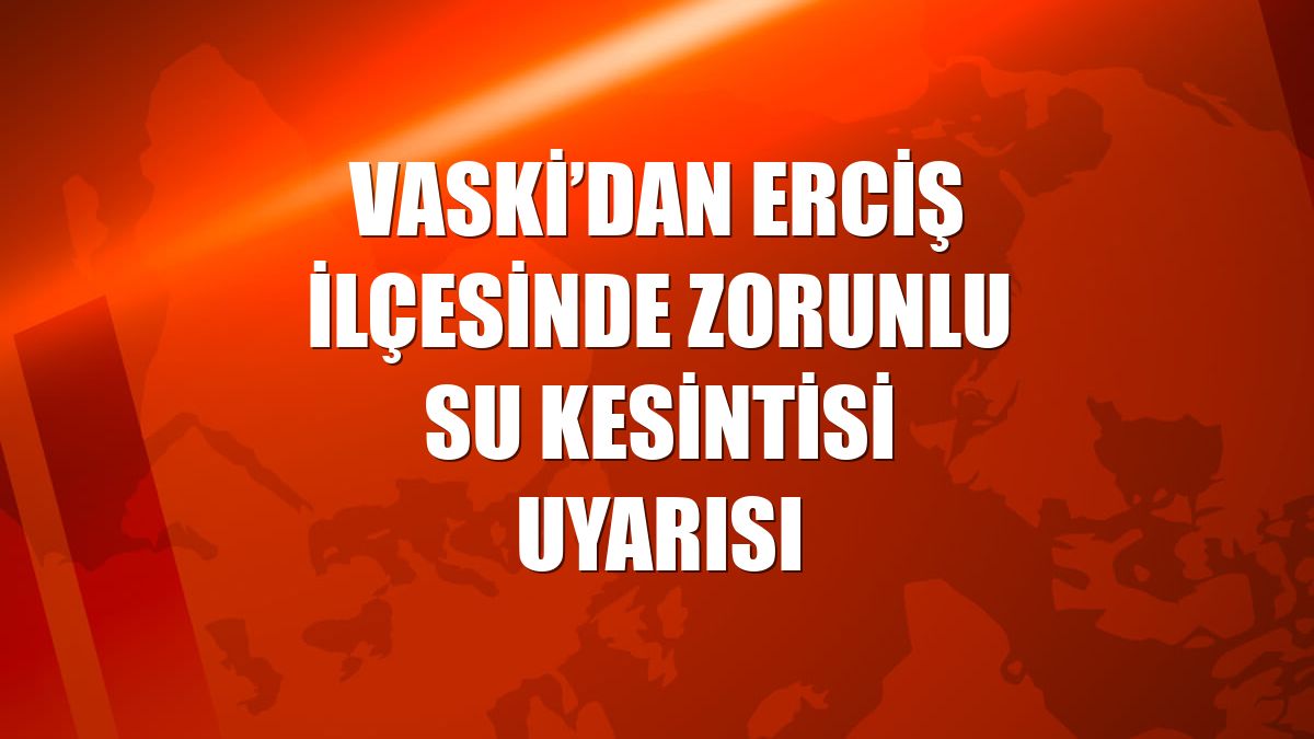 VASKİ’dan Erciş ilçesinde zorunlu su kesintisi uyarısı