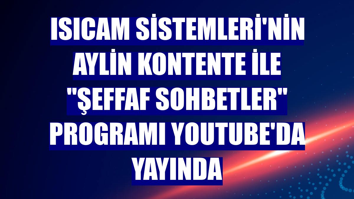 Isıcam Sistemleri'nin Aylin Kontente ile "Şeffaf Sohbetler" programı Youtube'da yayında