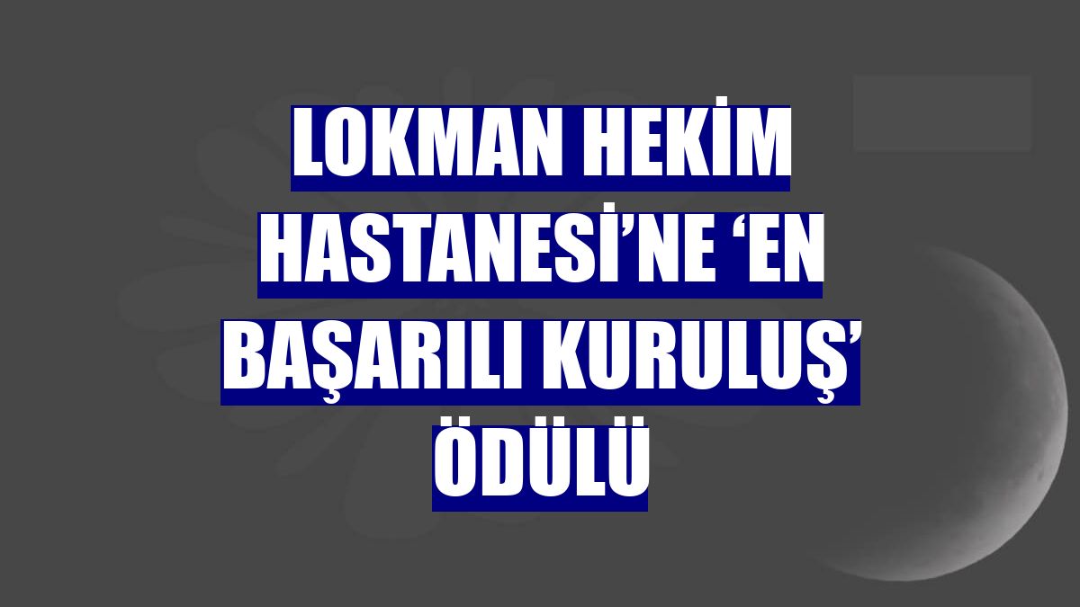 Lokman Hekim Hastanesi’ne ‘En başarılı kuruluş’ ödülü