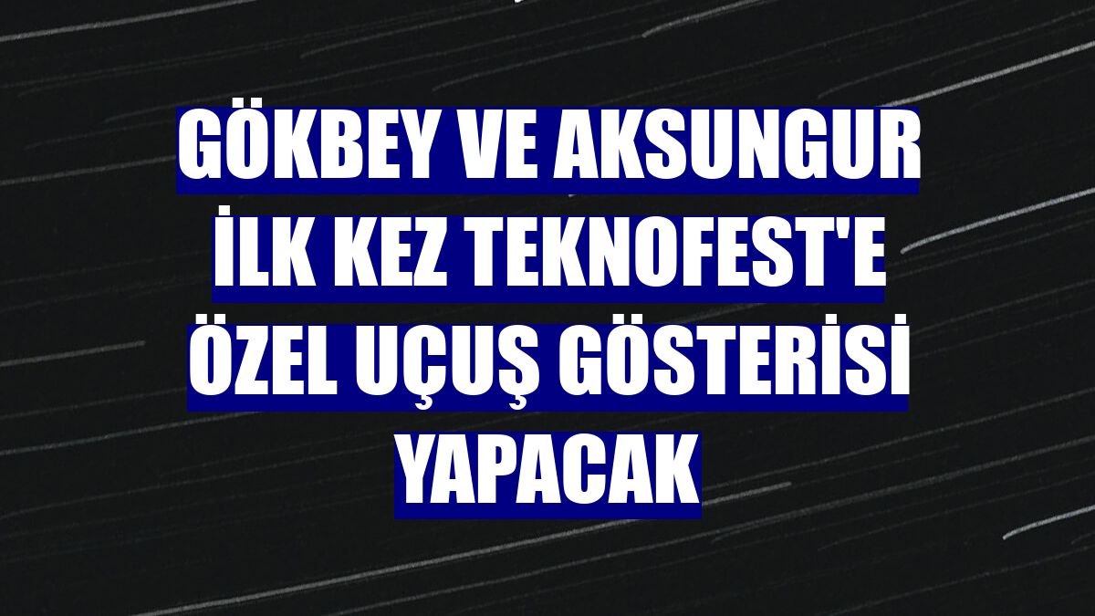 GÖKBEY ve AKSUNGUR ilk kez TEKNOFEST'e özel uçuş gösterisi yapacak