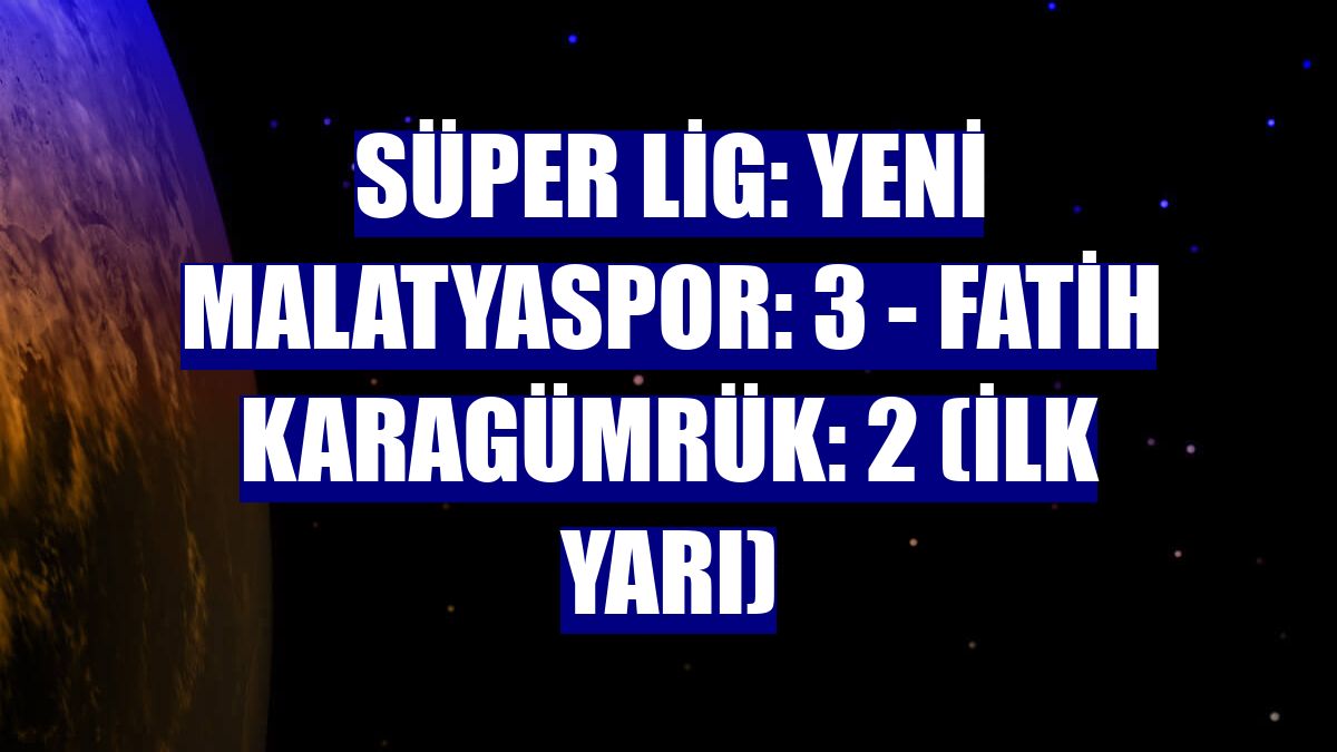 Süper Lig: Yeni Malatyaspor: 3 - Fatih Karagümrük: 2 (İlk yarı)