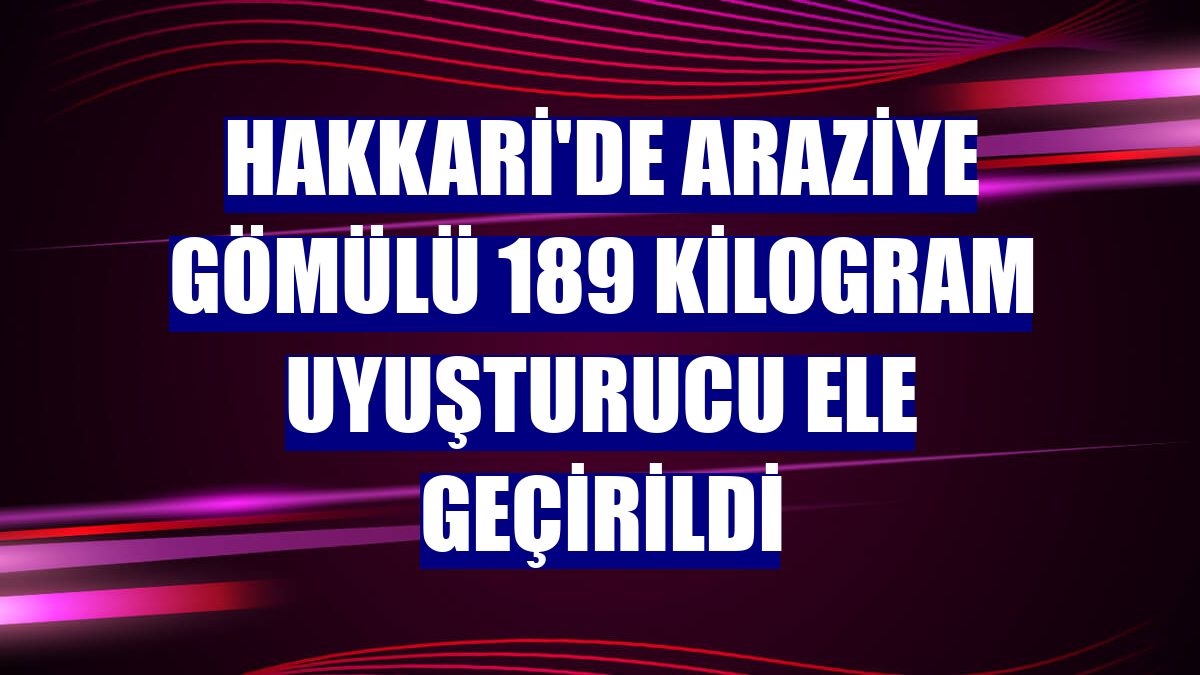 Hakkari'de araziye gömülü 189 kilogram uyuşturucu ele geçirildi