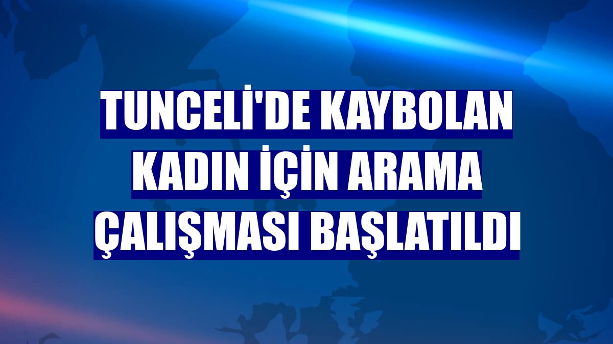 Tunceli'de kaybolan kadın için arama çalışması başlatıldı