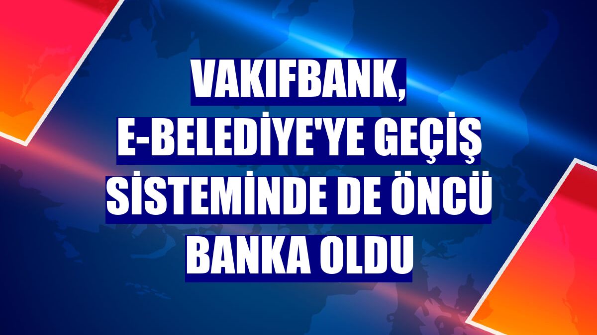 VakıfBank, e-Belediye'ye geçiş sisteminde de öncü banka oldu