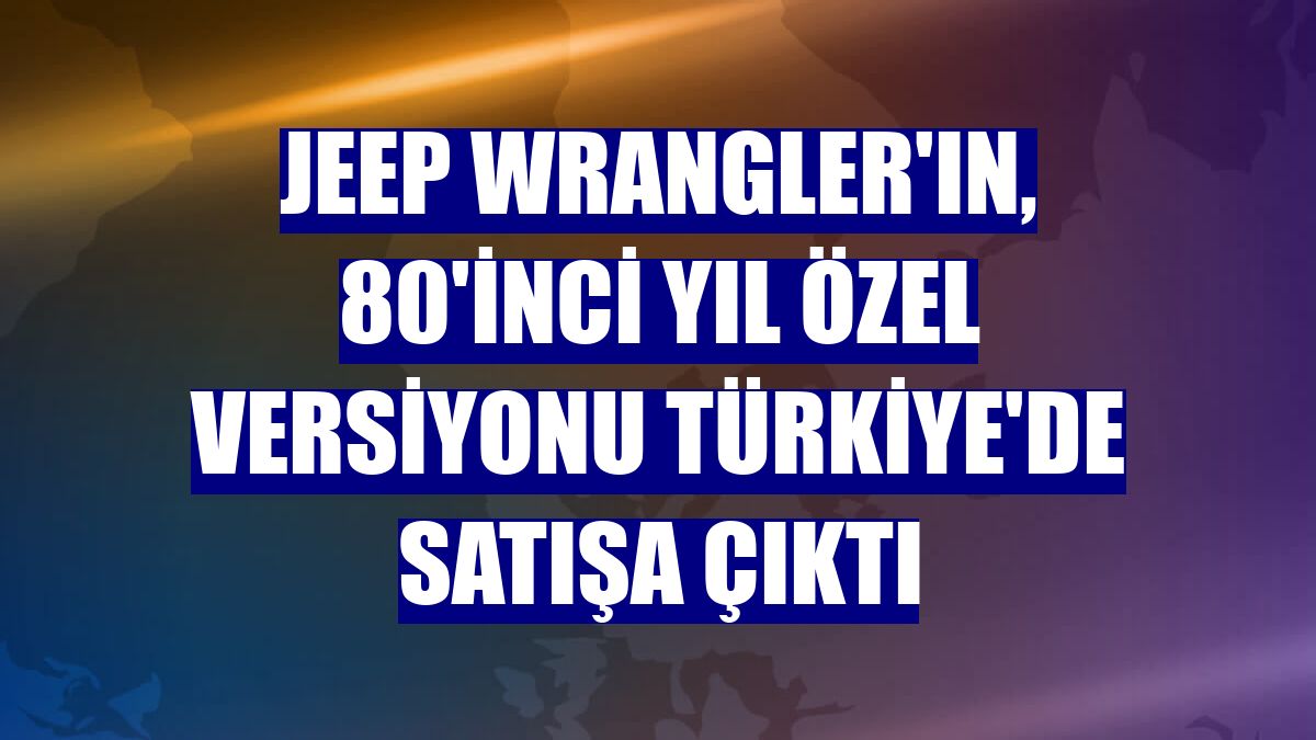 Jeep Wrangler'ın, 80'inci yıl özel versiyonu Türkiye'de satışa çıktı