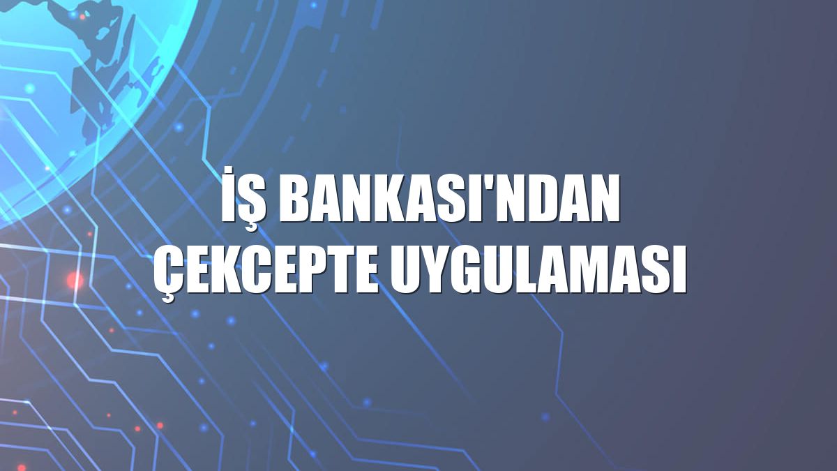 İş Bankası'ndan ÇekCepte uygulaması