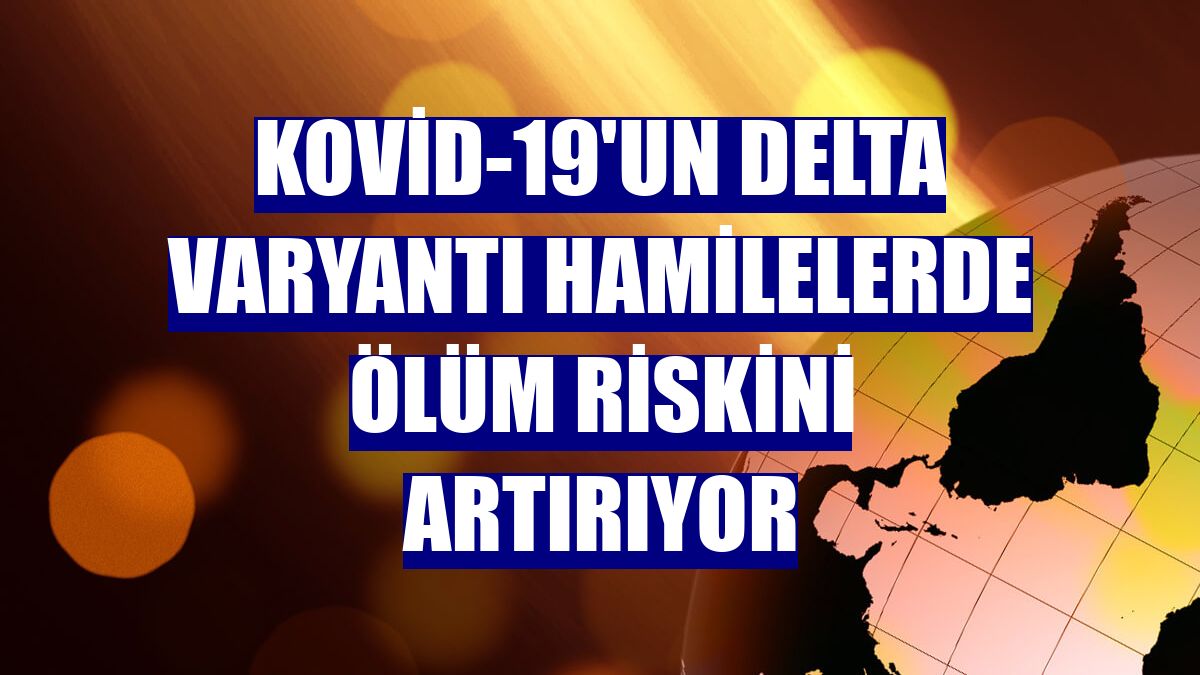 Kovid-19'un Delta varyantı hamilelerde ölüm riskini artırıyor