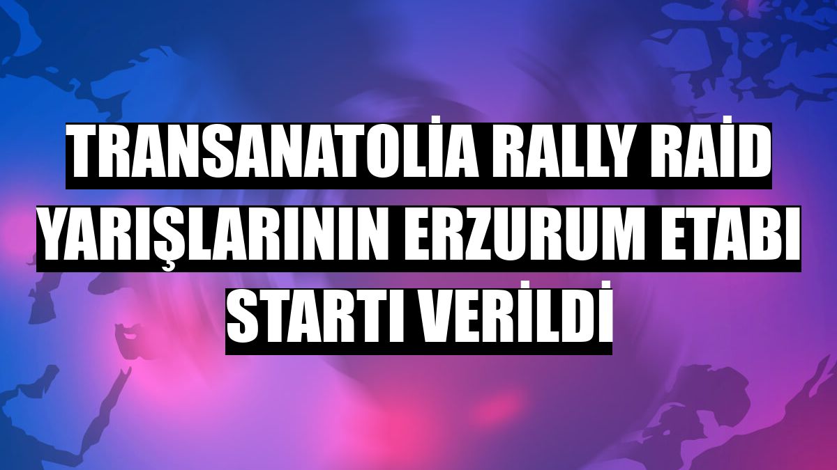 TransAnatolia Rally Raid yarışlarının Erzurum etabı startı verildi