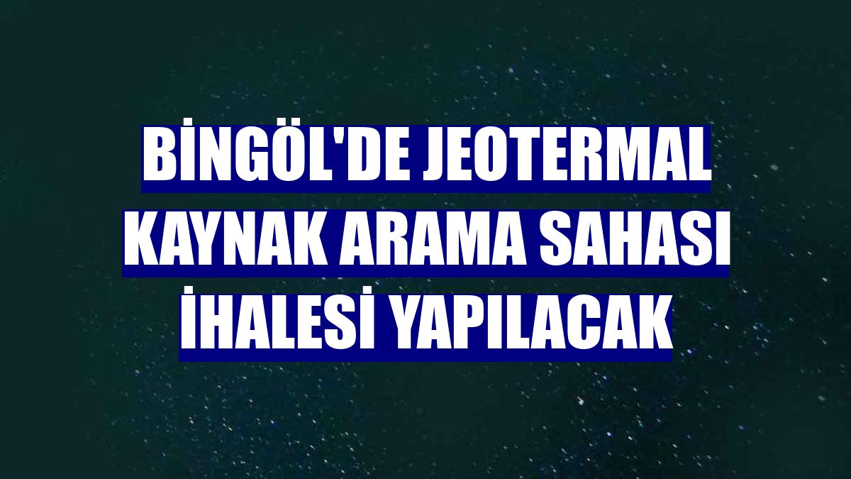 Bingöl'de jeotermal kaynak arama sahası ihalesi yapılacak