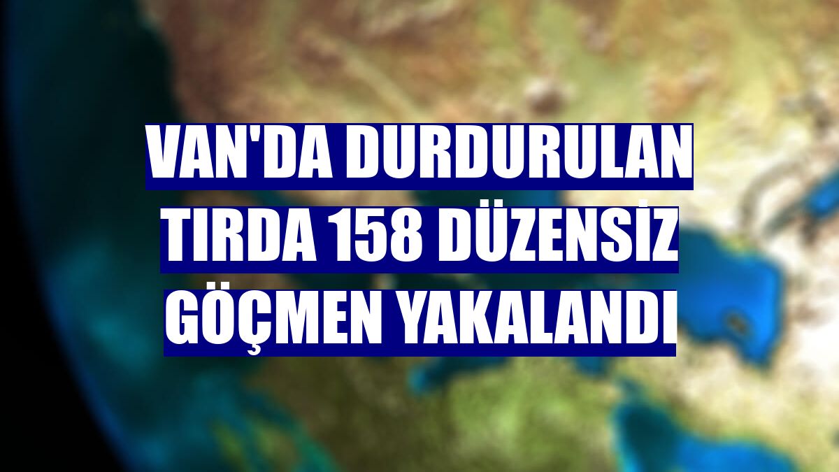 Van'da durdurulan tırda 158 düzensiz göçmen yakalandı