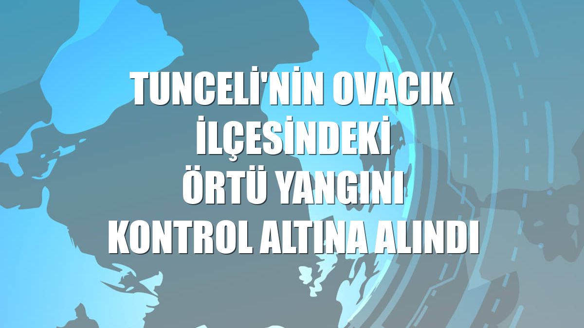 Tunceli'nin Ovacık ilçesindeki örtü yangını kontrol altına alındı
