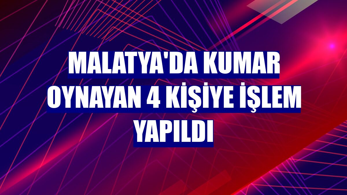 Malatya'da kumar oynayan 4 kişiye işlem yapıldı