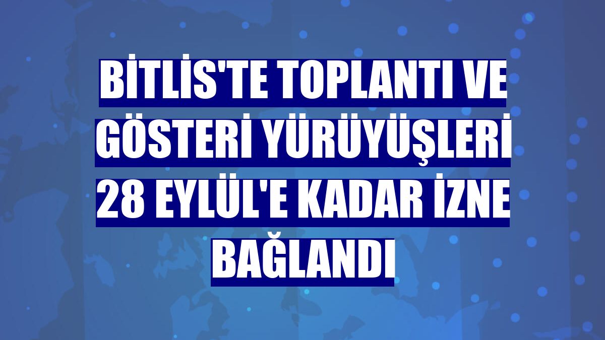 Bitlis'te toplantı ve gösteri yürüyüşleri 28 Eylül'e kadar izne bağlandı