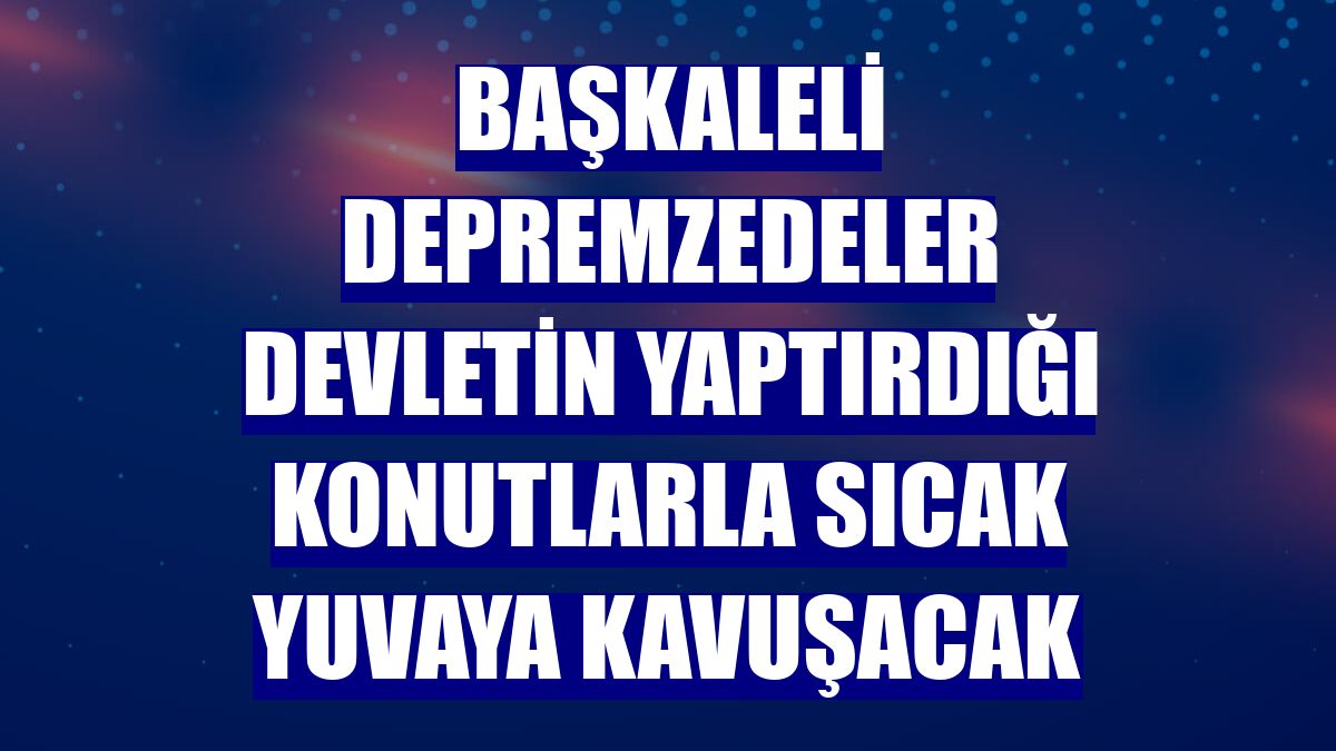 Başkaleli depremzedeler devletin yaptırdığı konutlarla sıcak yuvaya kavuşacak