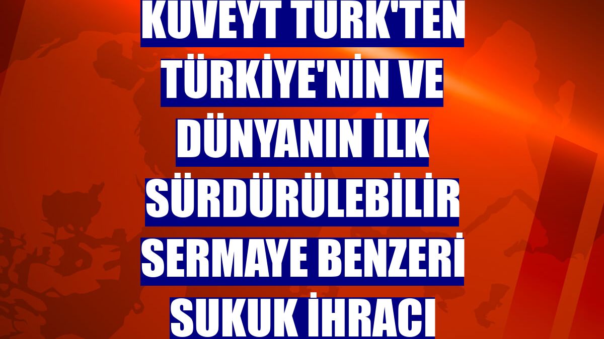 Kuveyt Türk'ten Türkiye'nin ve dünyanın ilk sürdürülebilir sermaye benzeri sukuk ihracı