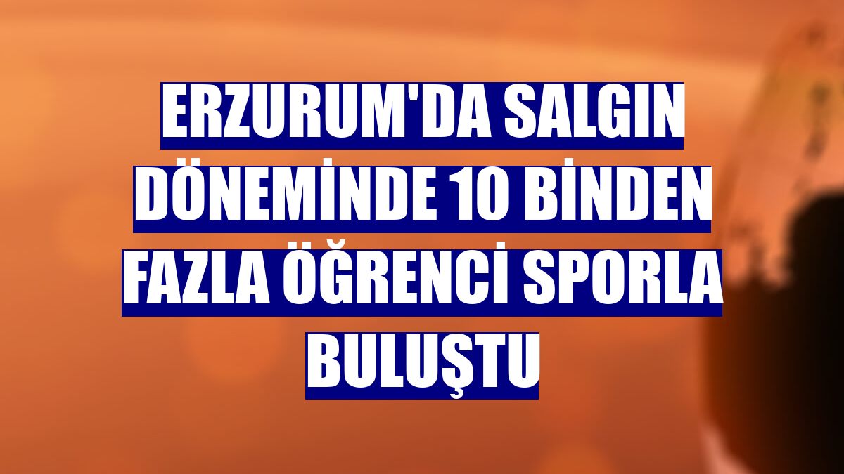 Erzurum'da salgın döneminde 10 binden fazla öğrenci sporla buluştu