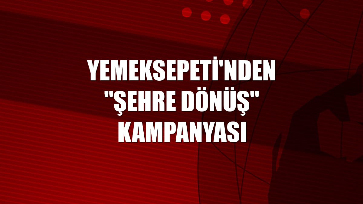 Yemeksepeti'nden "Şehre Dönüş" kampanyası