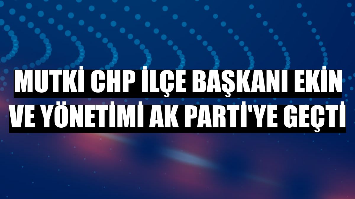 Mutki CHP İlçe Başkanı Ekin ve yönetimi AK Parti'ye geçti