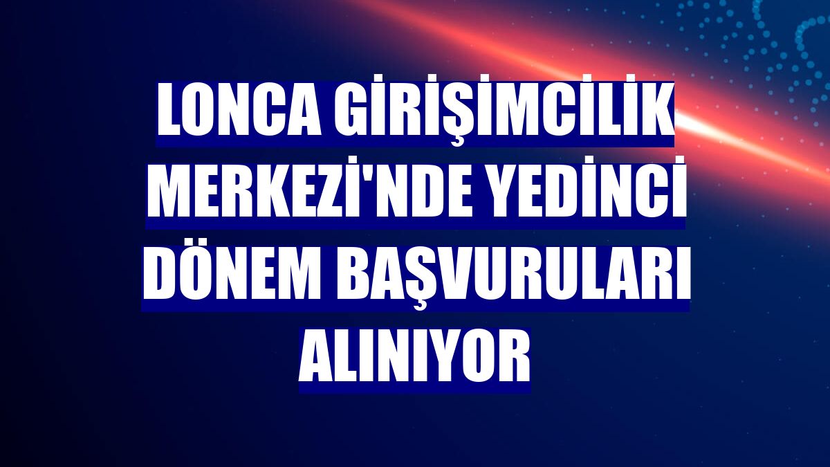 Lonca Girişimcilik Merkezi'nde yedinci dönem başvuruları alınıyor