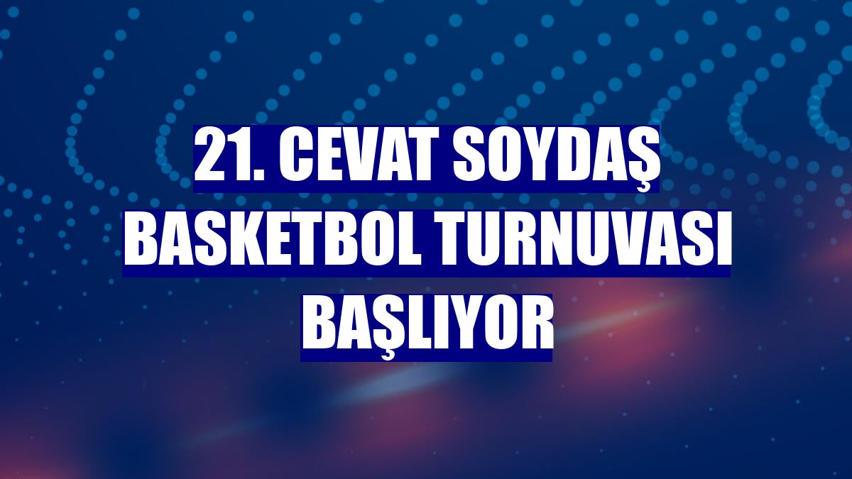 21. Cevat Soydaş Basketbol Turnuvası başlıyor