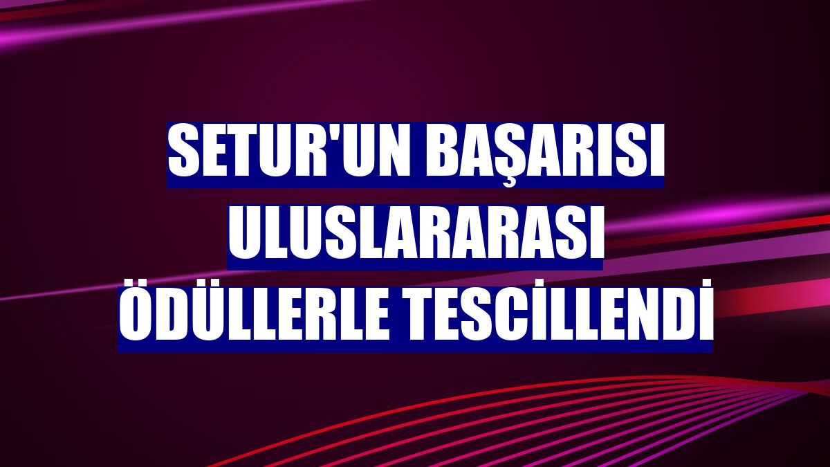 Setur'un başarısı uluslararası ödüllerle tescillendi