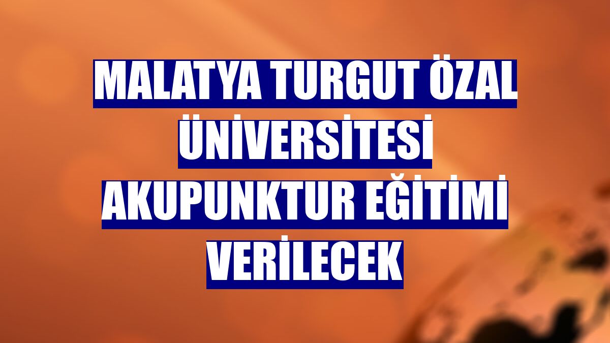 Malatya Turgut Özal Üniversitesi akupunktur eğitimi verilecek