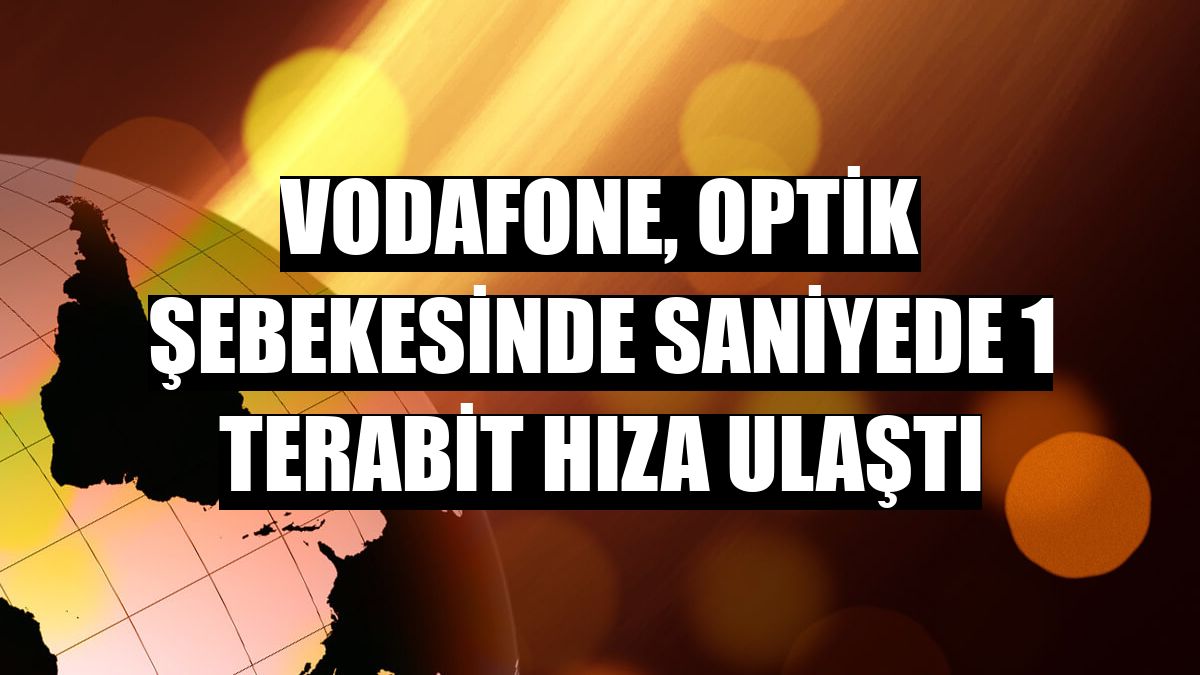 Vodafone, optik şebekesinde saniyede 1 terabit hıza ulaştı