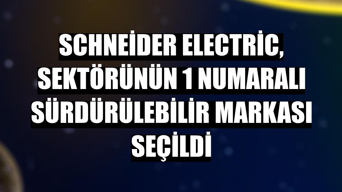 Schneider Electric, sektörünün 1 numaralı sürdürülebilir markası seçildi