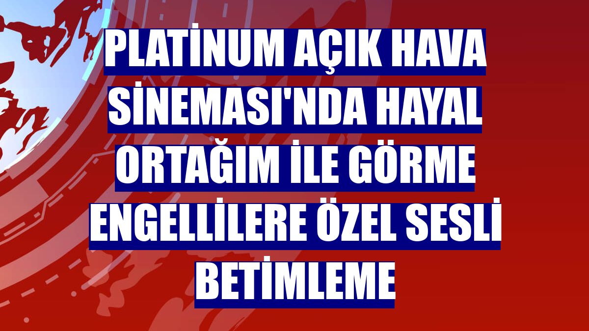 Platinum Açık Hava Sineması'nda Hayal Ortağım ile görme engellilere özel sesli betimleme