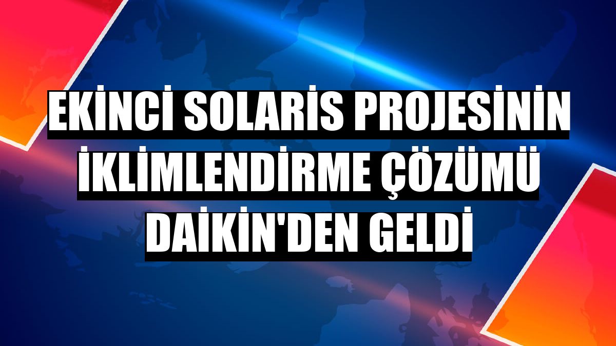 Ekinci Solaris projesinin iklimlendirme çözümü Daikin'den geldi