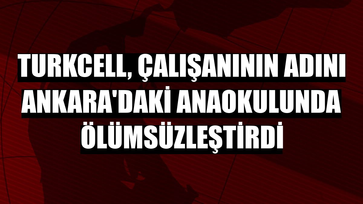 Turkcell, çalışanının adını Ankara'daki anaokulunda ölümsüzleştirdi